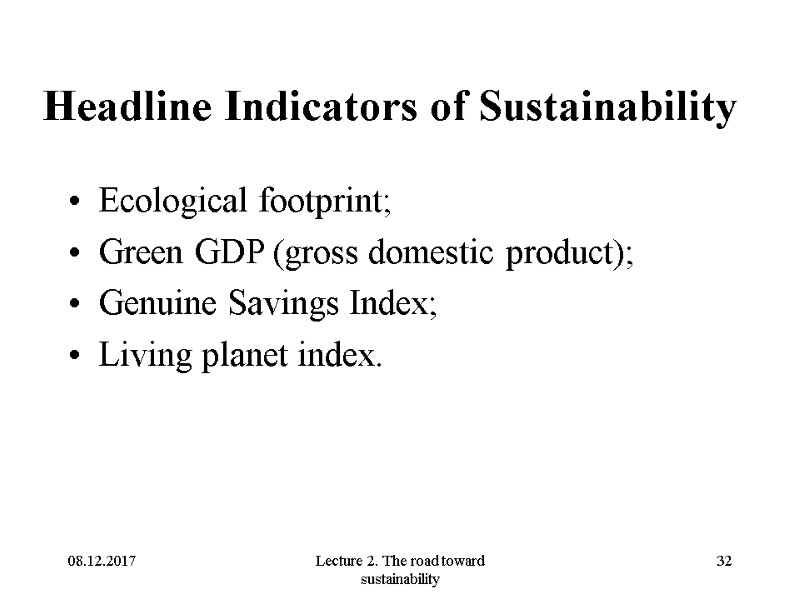 08.12.2017 Lecture 2. The road toward sustainability 32 Headline Indicators of Sustainability Ecological footprint;